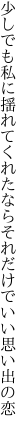 少しでも私に揺れてくれたなら それだけでいい思い出の恋