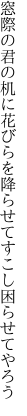 窓際の君の机に花びらを 降らせてすこし困らせてやろう