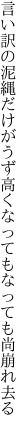 言い訳の泥縄だけがうず高く なってもなっても尚崩れ去る