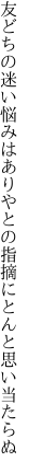 友どちの迷い悩みはありやとの 指摘にとんと思い当たらぬ