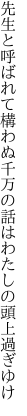 先生と呼ばれて構わぬ千万の 話はわたしの頭上過ぎゆけ