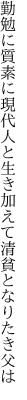 勤勉に質素に現代人と生き 加えて清貧となりたき父は