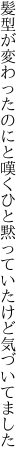 髪型が変わったのにと嘆くひと 黙っていたけど気づいてました