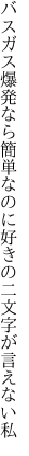 バスガス爆発なら簡単なのに 好きの二文字が言えない私