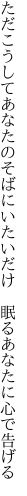 ただこうしてあなたのそばにいたいだけ 　眠るあなたに心で告げる