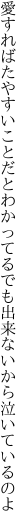 愛すればたやすいことだとわかってる でも出来ないから泣いているのよ