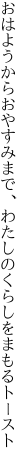 おはようからおやすみまで、わたしの くらしをまもるトースト