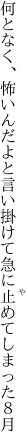 何となく、怖いんだよと言い掛けて 急に止めてしまった８月