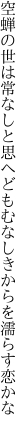 空蝉の世は常なしと思へども むなしきからを濡らす恋かな