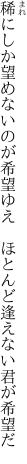 稀にしか望めないのが希望ゆえ  ほとんど逢えない君が希望だ