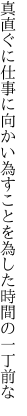 真直ぐに仕事に向かい為すことを 為した時間の一丁前な