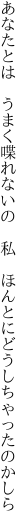 あなたとは　うまく喋れないの　 私　ほんとにどうしちゃったのかしら