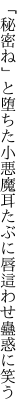 「秘密ね」と堕ちた小悪魔耳たぶに 唇這わせ蠱惑に笑う