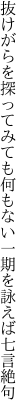 抜けがらを探ってみても何もない 一期を詠えば七言絶句
