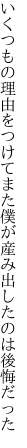 いくつもの理由をつけてまた僕が 産み出したのは後悔だった