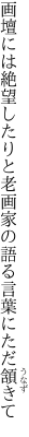 画壇には絶望したりと老画家の 語る言葉にただ頷きて