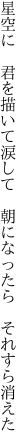 星空に　君を描いて涙して 　朝になったら　それすら消えた