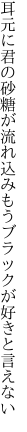 耳元に君の砂糖が流れ込み もうブラックが好きと言えない