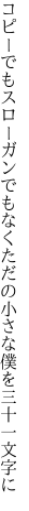 コピーでもスローガンでもなくただの 小さな僕を三十一文字に