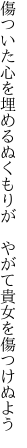 傷ついた心を埋めるぬくもりが　 やがて貴女を傷つけぬよう