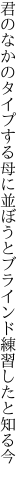 君のなかのタイプする母に並ぼうと ブラインド練習したと知る今