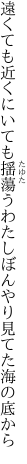 遠くても近くにいても揺蕩うわたし ぼんやり見てた海の底から