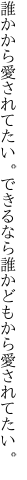 誰かから愛されてたい。できるなら 誰かどもから愛されてたい。