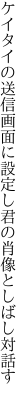 ケイタイの送信画面に設定し 君の肖像としばし対話す