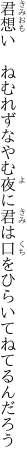 君想い　ねむれずなやむ夜に君は 口をひらいてねてるんだろう