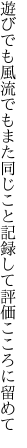 遊びでも風流でもまた同じこと 記録して評価こころに留めて