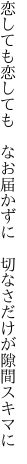 恋しても恋しても　なお届かずに 　切なさだけが隙間スキマに