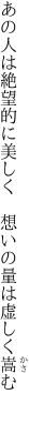 あの人は絶望的に美しく  想いの量は虚しく嵩む  