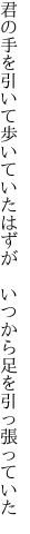 君の手を引いて歩いていたはずが 　いつから足を引っ張っていた