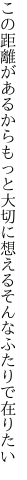 この距離があるからもっと大切に 想えるそんなふたりで在りたい