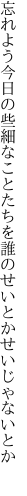 忘れよう今日の些細なことたちを 誰のせいとかせいじゃないとか 