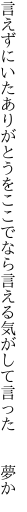 言えずにいたありがとうをここでなら 言える気がして言った  夢か