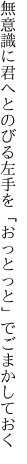 無意識に君へとのびる左手を 「おっとっと」でごまかしておく