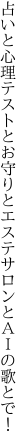 占いと心理テストとお守りと エステサロンとＡＩの歌とで！