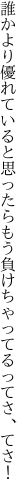 誰かより優れていると思ったら もう負けちゃってるってさ、てさ！