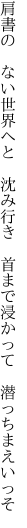 肩書の　ない世界へと　沈み行き　 首まで浸かって　潜っちまえいっそ