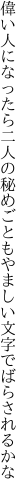 偉い人になったら二人の秘めごとも やましい文字でばらされるかな