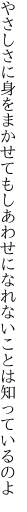 やさしさに身をまかせてもしあわせに なれないことは知っているのよ