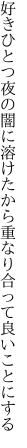 好きひとつ夜の闇に溶けたから 重なり合って良いことにする