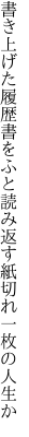 書き上げた履歴書をふと読み返す 紙切れ一枚の人生か