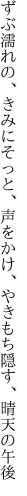 ずぶ濡れの、きみにそっと、声をかけ、 やきもち隠す、晴天の午後