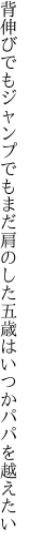 背伸びでもジャンプでもまだ肩のした 五歳はいつかパパを越えたい