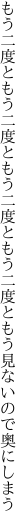 もう二度ともう二度ともう二度ともう 二度ともう見ないので奥にしまう