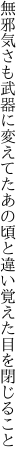 無邪気さも武器に変えてたあの頃と 違い覚えた目を閉じること