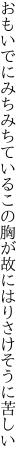 おもいでにみちみちているこの胸が 故にはりさけそうに苦しい