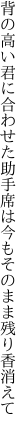 背の高い君に合わせた助手席は 今もそのまま残り香消えて